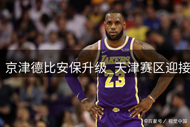 京津德比安保升级 天津赛区迎接五千国安球迷
