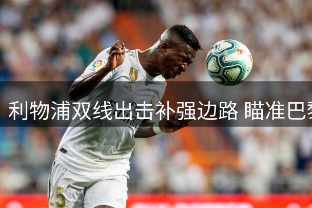 利物浦双线出击补强边路 瞄准巴黎双星打造新翼