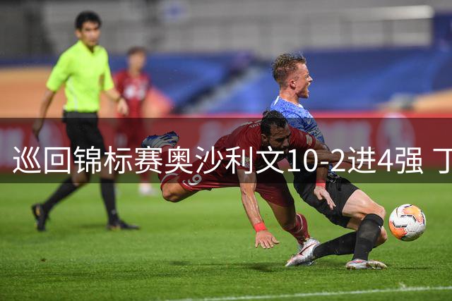 巡回锦标赛奥沙利文10-2进4强 丁俊晖暂时5-3艾伦