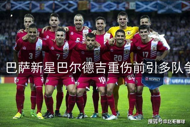 巴萨新星巴尔德吉重伤前引多队争抢 尤文米兰在列