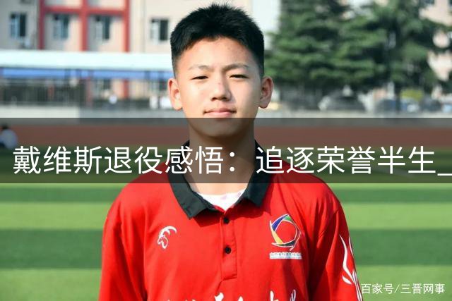 戴维斯退役感悟：追逐荣誉半生 却从未品味足球本真快乐