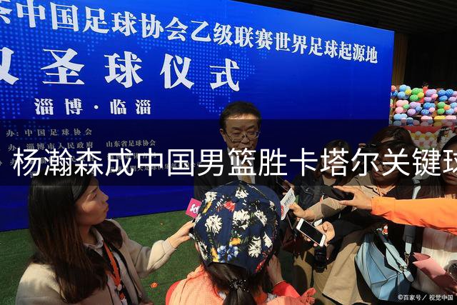 杨瀚森成中国男篮胜卡塔尔关键球员