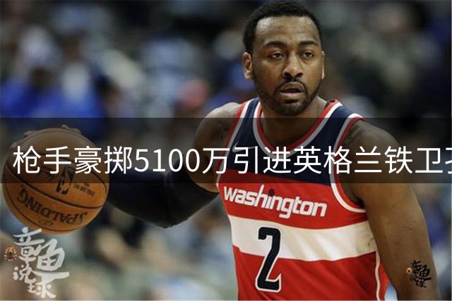 枪手豪掷5100万引进英格兰铁卫孔萨