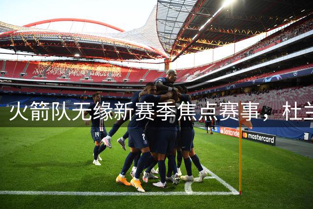 火箭队无缘新赛季焦点赛事，杜兰特纪录之路受阻