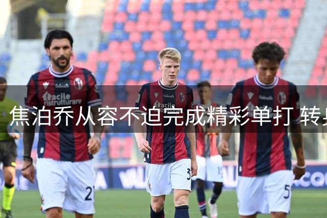 焦泊乔从容不迫完成精彩单打 转身跳投稳稳命中