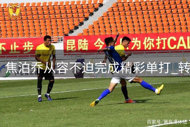 焦泊乔从容不迫完成精彩单打 转身跳投稳稳命中