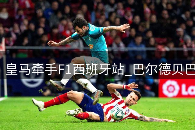 皇马牵手F1西班牙站 巴尔德贝巴斯将迎体坛盛事