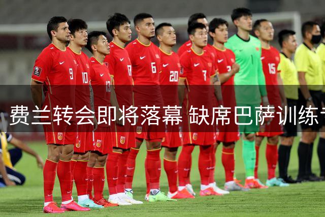 费兰转会即将落幕 缺席巴萨训练专注巴黎交易