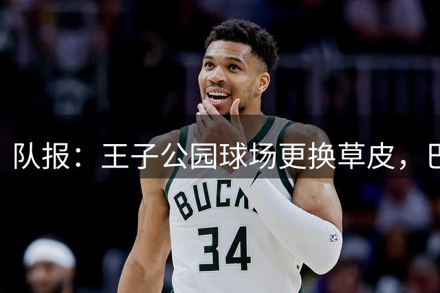 队报：王子公园球场更换草皮，巴黎本周五将在主场迎战摩纳哥