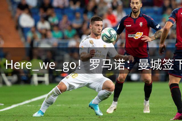 Here we go！罗马诺：曼城签下布阿迪，转会费总价达1亿欧