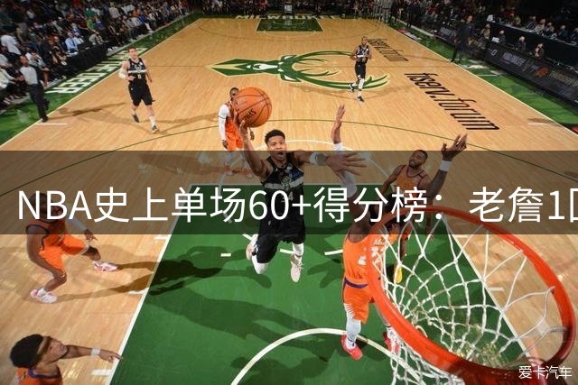 NBA史上单场60+得分榜：老詹1回 帮主4回 黑曼巴6回 唯他32回登顶